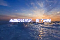 殺蟲藥品常識，您了解嗎