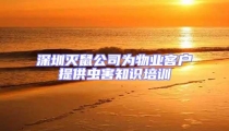 深圳滅鼠公司為物業客戶提供蟲害知識培訓