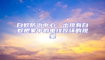 白蟻防治中心:出現有白蟻把家中的電線咬壞的現象