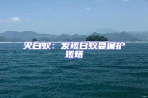 滅白蟻：發(fā)現(xiàn)白蟻要保護(hù)現(xiàn)場(chǎng)