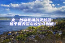 來(lái)一臺(tái)夠聰明的滅蚊器 這個(gè)夏天誓與蚊蟲斗到底！