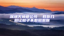 深圳滅蟑螂公司  教你幾招讓蚊子不敢招惹你