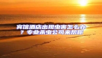賓館酒店出現(xiàn)蟲(chóng)害怎么辦?專業(yè)殺蟲(chóng)公司來(lái)幫你