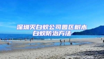深圳滅白蟻公司園區(qū)樹木白蟻防治方法