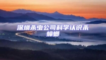 深圳殺蟲公司科學(xué)認(rèn)識(shí)殺蟑螂