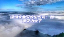 深圳專業(yè)滅蚊蟲公司:如何滅治蚊子