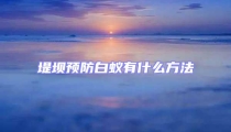 堤壩預(yù)防白蟻有什么方法