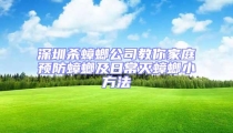 深圳殺蟑螂公司教你家庭預防蟑螂及日常滅蟑螂小方法