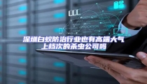 深圳白蟻防治行業也有高端大氣上檔次的殺蟲公司嗎