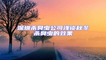 深圳殺臭蟲公司淺談秋冬殺臭蟲的效果