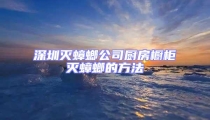 深圳滅蟑螂公司廚房櫥柜滅蟑螂的方法