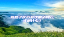 被蚊子咬后最快的消腫方式是什么?