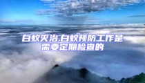 白蟻滅治,白蟻預防工作是需要定期檢查的
