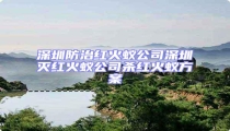 深圳防治紅火蟻公司深圳滅紅火蟻公司殺紅火蟻方案