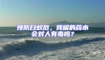 預防白蟻后,殘留的藥水會對人有毒嗎?