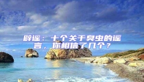 辟謠:十個關于臭蟲的謠言,你相信了幾個?