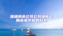 深圳消殺公司公共場所定期殺蟲滅鼠的好處
