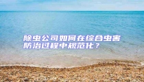 除蟲公司如何在綜合蟲害防治過程中規范化?