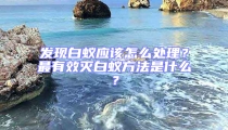 發現白蟻應該怎么處理？最有效滅白蟻方法是什么？