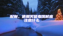 配制、使用滅鼠毒餌時(shí)應(yīng)注意什么