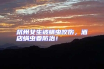 杭州女生被螨蟲咬傷，酒店螨蟲要防治！