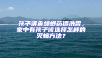 孩子誤食蟑螂藥遭洗胃,家中有孩子該選擇怎樣的滅蟑方法?