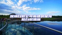深圳白蟻公司新建房屋預防白蟻措施