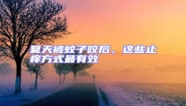 夏天被蚊子咬后,這些止癢方式最有效