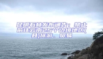 昆明石林發布通告:禁止前往云南25個邊境地區(縣)旅游、貿易