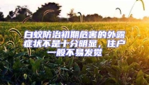 白蟻防治初期危害的外露癥狀不是十分明顯,住戶一般不易發覺