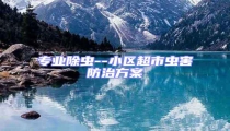 專業(yè)除蟲(chóng)--小區(qū)超市蟲(chóng)害防治方案