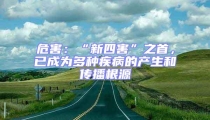 危害:“新四害”之首,已成為多種疾病的產生和傳播根源