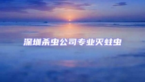深圳殺蟲公司專業滅蛀蟲