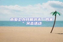 市愛衛(wèi)辦開展消殺“四害”突擊活動(dòng)