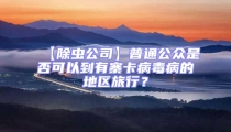 【除蟲公司】普通公眾是否可以到有寨卡病毒病的地區(qū)旅行？