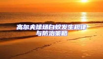 高爾夫球場白蟻發(fā)生規(guī)律與防治策略
