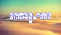 深圳白蟻防治:防治臺灣乳白蟻使用最為廣泛的方法