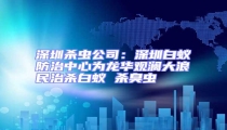 深圳殺蟲公司:深圳白蟻防治中心為龍華觀瀾大浪民治殺白蟻 殺臭蟲