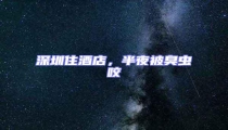 深圳住酒店,半夜被臭蟲咬