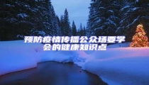 預(yù)防疫情傳播公眾場(chǎng)要學(xué)會(huì)的健康知識(shí)點(diǎn)
