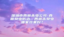 深圳市西麗殺蟲公司-西麗臭蟲防治,西麗殺臭蟲哪家效果好?