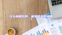什么蟑螂藥好,能測底殺滅蟑螂?