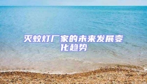 滅蚊燈廠家的未來發(fā)展變化趨勢(shì)