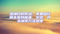 深圳白蟻防治:不要自行用殺蟲劑噴灑、火燒、開水淋等方法處理