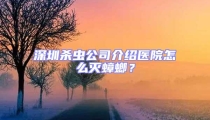 深圳殺蟲公司介紹醫院怎么滅蟑螂?