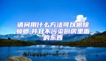 請問用什么方法可以根除蟑螂,并且不污染廚房里面的東西