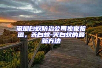 深圳白蟻防治公司獨(dú)家報(bào)道，殺白蟻-滅白蟻的最新方法