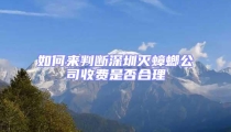如何來判斷深圳滅蟑螂公司收費是否合理