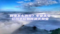 臭蟲怎么消滅?專業(yè)殺蟲公司支招如何消滅臭蟲