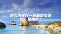 酒店西餐廳一顆葡萄引發(fā)的"果蠅案"